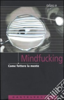 Mindfucking. Come fottere la mente libro di Re Stefano