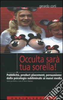 Occulta sarà tua sorella! Pubblicità, product placement, persuasione: dalla psicologia subliminale ai nuovi media libro di Corti Gerardo; Mazzeo M. (cur.)