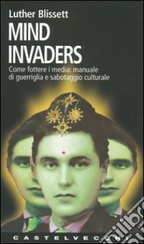 Mind invaders. Come fottere i media: manuale di guerriglia e sabotaggio culturale libro di Luther Blissett