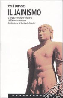 Il jainismo. L'antica religione indiana della non-violenza libro di Dundas Paul