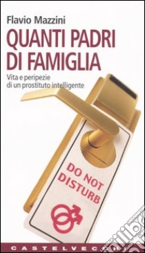 Quanti padri di famiglia. Vita e peripezie di un prostituto intelligente libro di Mazzini Flavio