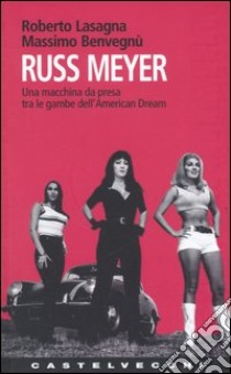 Russ Meyer. Una macchina da presa tra le gambe dell'American Dream libro di Lasagna Roberto; Benvegnù Massimo