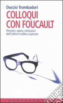 Colloqui con Foucault. Pensieri, opere, omissioni dell'ultimo maître-à-penser libro di Trombadori Duccio