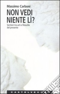 Non vedi niente lì? Sentieri tra arti e filosofie del presente libro di Carboni Massimo