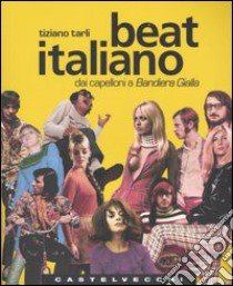 Beat italiano. Dai capelloni a Bandiera Gialla libro di Tarli Tiziano