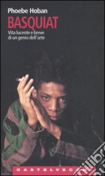 Basquiat. Vita lucente e breve di un genio dell'arte libro di Hoban Phoebe; Lo Porto T. (cur.)