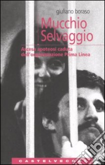 Mucchio selvaggio. Ascesa apoteosi caduta dell'organizzazione Prima Linea libro di Boraso Giuliano