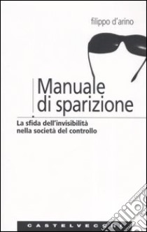 Manuale di sparizione. La sfida dell'invisibilità nella società del controllo libro di D'Arino Filippo