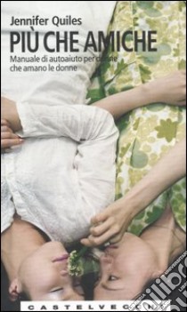 Più che amiche. Manuale di autoaiuto per donne che amano le donne libro di Quiles Jennifer