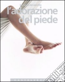 L'adorazione del piede libro di Del Vecchio Berarda