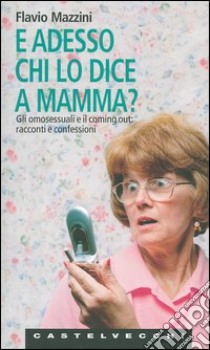 E adesso chi lo dice a mamma? Gli omosessuali e il coming out: racconti e confessioni libro di Mazzini Flavio