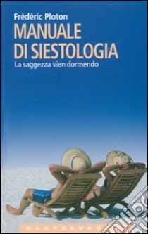 Manuale di siestologia. La saggezza vien dormendo libro di Ploton Frédéric