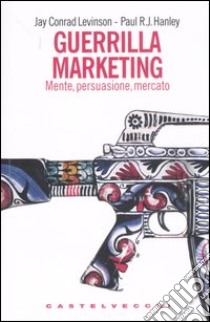 Guerrilla marketing. Mente, persuasione, mercato libro di Levinson Jay C.; Hanley Paul R. J.