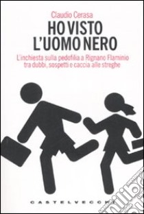 Ho visto l'uomo nero. L'inchiesta sulla pedofilia a Rignano Flaminio tra dubbi, sospetti e caccia alle streghe libro di Cerasa Claudio