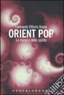 Orient pop. La musica dello spirito libro di Arena Leonardo V.