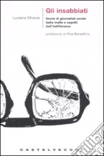 Gli insabbiati. Storie di giornalisti uccisi dalla mafia e sepolti dall'indifferenza libro di Mirone Luciano