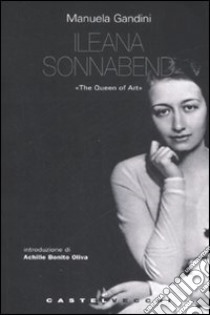 Ileana Sonnabend. «The Queen of Arts» libro di Gandini Manuela