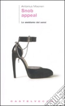 Snob appeal. Lo snobismo dei sensi libro di Moonen Antonius