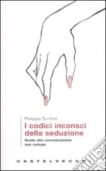 I codici inconsci della seduzione. Guida alla comunicazione non verbale libro di Turchet Philippe