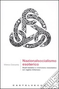 Nazionalsocialismo esoterico. Studi iniziatici e misticismo messianico nel regime hitleriano libro di Dolcetta Marco