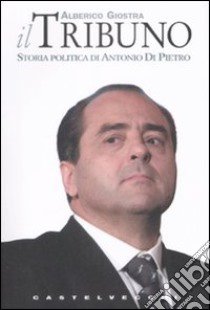 Il tribuno. Storia politica di Antonio Di Pietro libro di Giostra Alberico