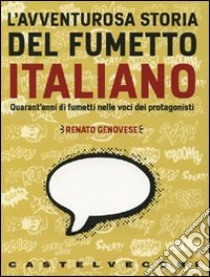 L'avventurosa storia del fumetto italiano. QUarant'anni di fumetti nelle voci dei protagonisti libro di Genovese Renato