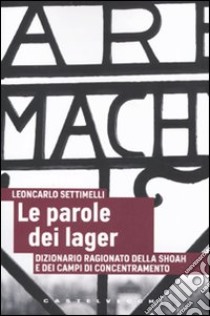 Le parole dei lager. Dizionario ragionato della Shoah e dei campi di concentramento libro di Settimelli Leoncarlo