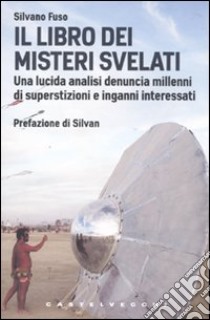 Il libro dei misteri svelati. Una lucida analisi denuncia millenni di superstizioni e inganni interessati libro di Fuso Silvano