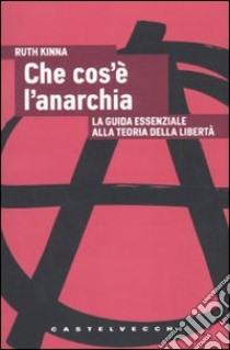 Che cos'è l'anarchia. La guida essenziale alla teoria della libertà libro di Kinna Ruth