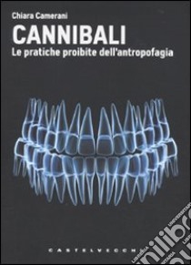 Cannibali. Le pratiche proibite dell'antropofagia libro di Camerani Chiara