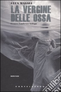 La Vergine delle ossa. Cesare Lombroso indaga libro di Masali Luca