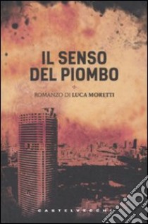 Il Senso del piombo libro di Moretti Luca