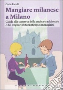 Mangiare milanese a Milano. Guida alla scoperta della cucina tradizionale e dei migliori ristoranti tipici menegheni libro di Pacelli Carla