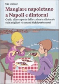 Mangiare napoletano a Napoli e dintorni. Guida alla scoperta della cucina tradizionale e dei migliori ristoranti tipici partenopei libro di Cundari Ugo