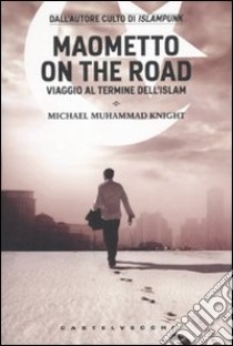 Maometto on the road. Viaggio al termine dell'Islam libro di Knight Michael M.