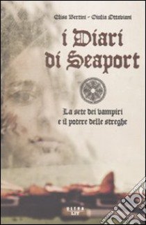 I Diari di Seaport. La sete dei vampiri e il potere delle streghe libro di Bertini Elisa; Ottaviani Giulia