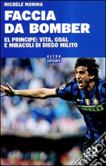 Faccia da bomber. Diego Alberto Milito: la vita e i gol di un «principe» del calcio libro di Monina Michele