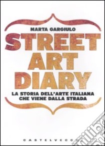 Street art diary. La storia dell'arte italiana che viene dalla strada. Ediz. illustrata libro di Gargiulo Marta