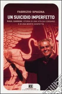 Un suicidio imperfetto. Raul Gardini: storia di una vita da corsaro e di una morte sospetta libro di Spagna Fabrizio