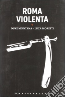 Roma violenta libro di Montana Duke; Moretti Luca