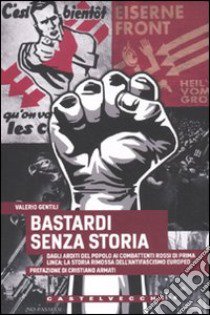 Bastardi senza storia. Dagli Arditi del popolo ai combattenti rossi di Prima Linea: la storia rimossa dell'antifascismo europeo libro di Gentili Valerio