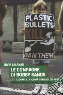 Le Compagne di Bobby Sands. Le donne e la guerra in Irlanda del Nord libro di Calamati Silvia