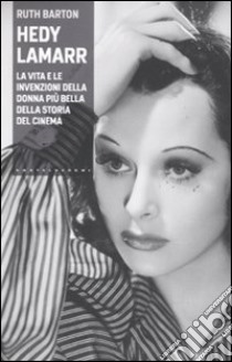 Hedy Lamarr. La vita e le invenzioni della donna più bella della storia del cinema libro di Barton Ruth