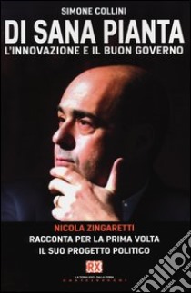 Di sana pianta. L'innovazione e il buon governo. Nicola Zingaretti racconta per la prima volta il suo progetto politico libro di Collini Simone