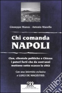 Chi comanda Napoli. Clan, clientele politiche e Chiesa: i poteri forti che da vent'anni mettono sotto scacco la città libro di Manzo Giuseppe; Musella Antonio