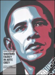 Shepard Fairey in arte Obey. La vita e le opere del re della poster art. Ediz. illustrata libro di De Gregori Sabina