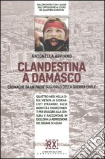 Clandestina a Damasco. Cronache da un paese sull'orlo della guerra civile libro di Appiano Antonella