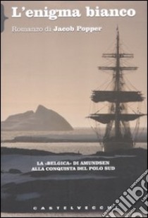 L'enigma bianco. La «Belgica» di Amundsen alla conquista del Polo Sud libro di Popper Jacob