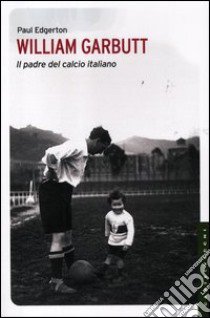 William Garbutt. Il padre del calcio italiano libro di Edgerton Paul