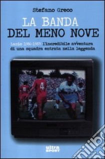 La banda del meno nove. Lazio 1986-1987. L'incredibile avventura di una squadra entrata nella leggenda libro di Greco Stefano